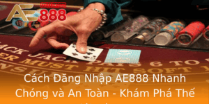 Cach Ang Nhap Ae888 Nhanh Chong Va An Toan Kham Pha The Gioi Ca Cuoc 2