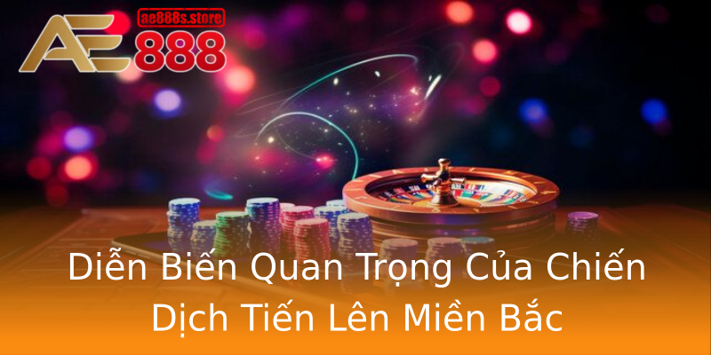 Diễn Biến Quan Trọng Của Chiến Dịch Tiến Lên Miền Bắc Diễn Biến Quan Trọng Của Chiến Dịch Tiến Lên Miền Bắc