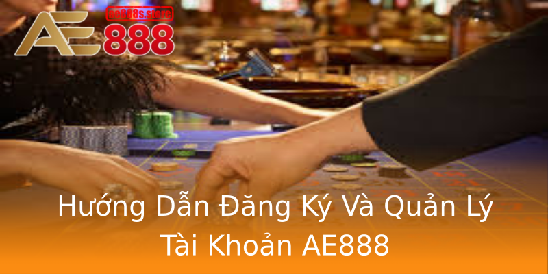 Hướng Dẫn Đăng Ký Và Quản Lý Tài Khoản AE888 Hướng Dẫn Đăng Ký Và Quản Lý Tài Khoản AE888