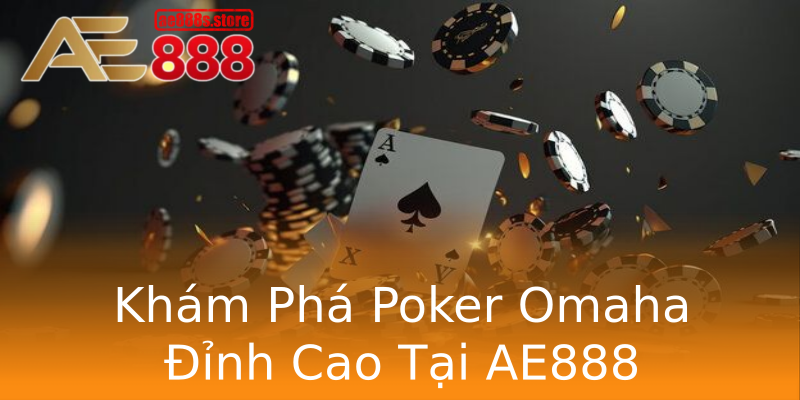 Khám Phá Poker Omaha Đỉnh Cao Tại AE888 Khám Phá Poker Omaha Đỉnh Cao Tại AE888