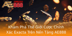 Kham Pha The Gioi Cuoc Chinh Xac Exacta Tren Nen Tang Ae888 Buoc Au Toi Thanh Cong