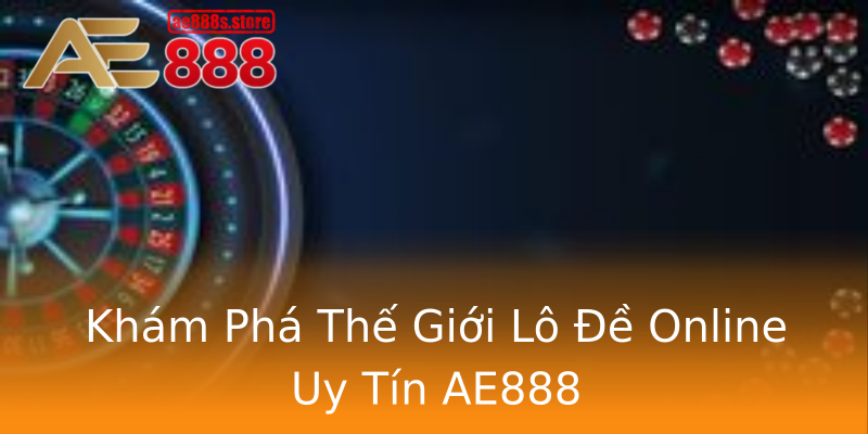 Khám Phá Thế Giới Lô Đề Online Uy Tín AE888 Khám Phá Thế Giới Lô Đề Online Uy Tín AE888