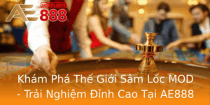 Kham Pha The Gioi Sam Loc Mod Trai Nghiem Inh Cao Tai Ae888