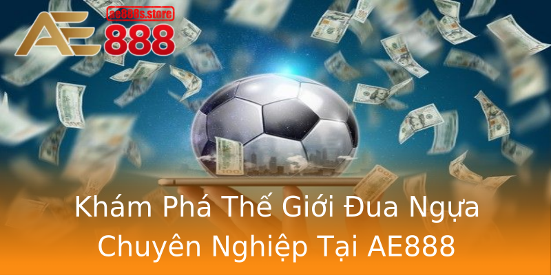 Khám Phá Thế Giới Đua Ngựa Chuyên Nghiệp Tại AE888 Khám Phá Thế Giới Đua Ngựa Chuyên Nghiệp Tại AE888