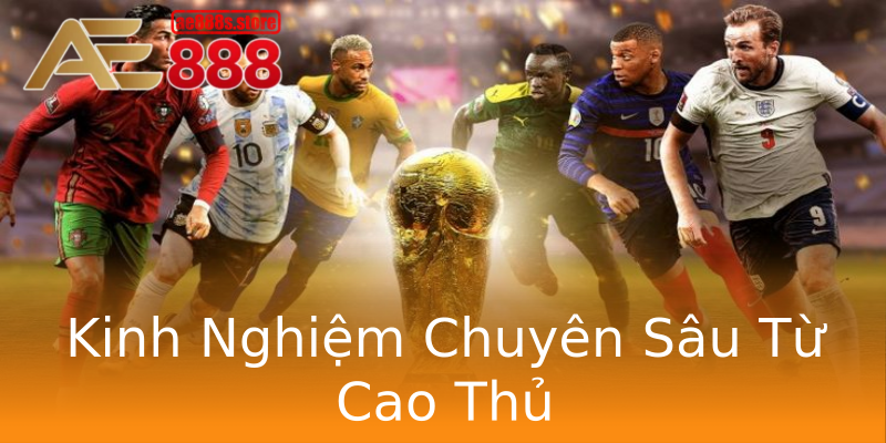 Kinh Nghiệm Chuyên Sâu Từ Cao Thủ Kinh Nghiệm Chuyên Sâu Từ Cao Thủ
