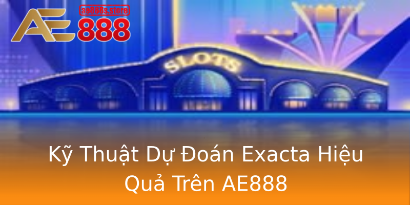 Kỹ Thuật Dự Đoán Exacta Hiệu Quả Trên AE888 Kỹ Thuật Dự Đoán Exacta Hiệu Quả Trên AE888