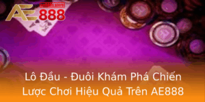 Lo Au Uoi Kham Pha Chien Luoc Choi Hieu Qua Tren Ae888