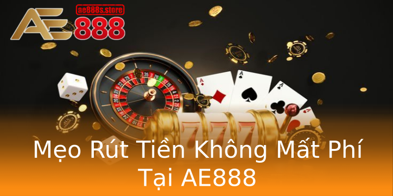 Mẹo Rút Tiền Không Mất Phí Tại AE888 Mẹo Rút Tiền Không Mất Phí Tại AE888