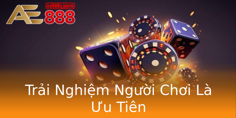 Trải Nghiệm Người Chơi Là Ưu Tiên Trải Nghiệm Người Chơi Là Ưu Tiên