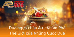 Ua Ngua Chau Au Kham Pha The Gioi Cua Nhung Cuoc Ua Kich Tinh Va Chien Luoc At Cuoc Tai Ae888