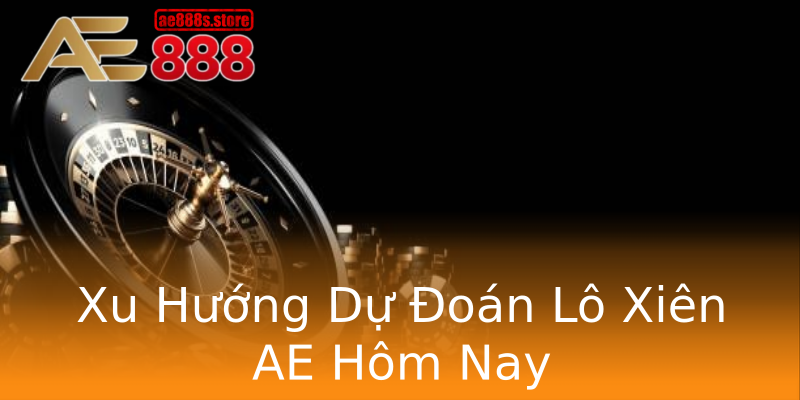 Xu Hướng Dự Đoán Lô Xiên AE Hôm Nay Xu Hướng Dự Đoán Lô Xiên AE Hôm Nay